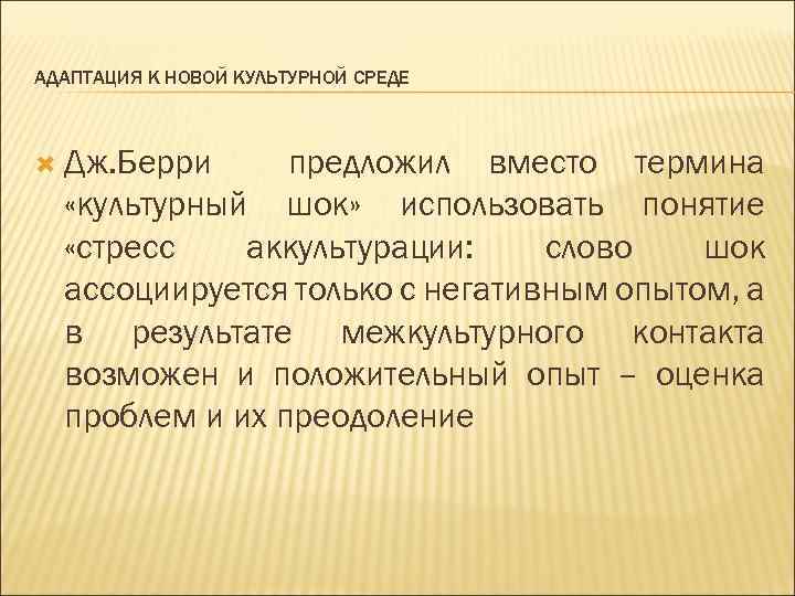 АДАПТАЦИЯ К НОВОЙ КУЛЬТУРНОЙ СРЕДЕ Дж. Берри предложил вместо термина «культурный шок» использовать понятие