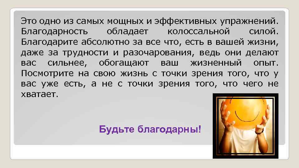 Это одно из самых мощных и эффективных упражнений. Благодарность обладает колоссальной силой. Благодарите абсолютно