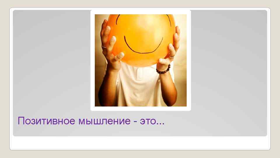 Позитивное мышление - это. . . 