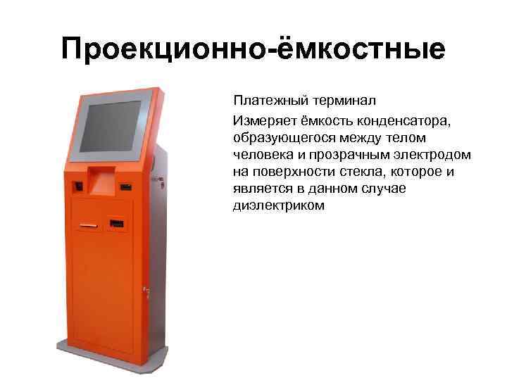 Проекционно-ёмкостные Платежный терминал Измеряет ёмкость конденсатора, образующегося между телом человека и прозрачным электродом на