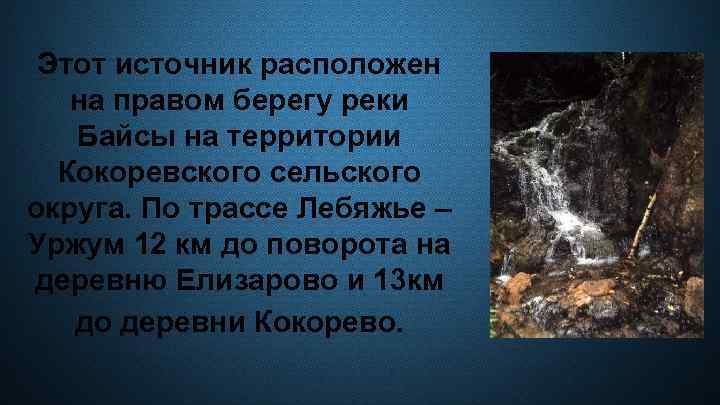 Этот источник расположен на правом берегу реки Байсы на территории Кокоревского сельского округа. По