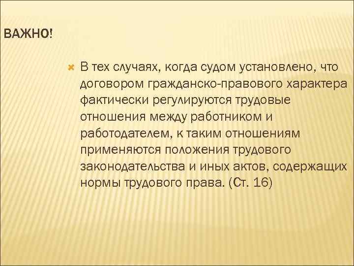 ВАЖНО! В тех случаях, когда судом установлено, что договором гражданско-правового характера фактически регулируются трудовые