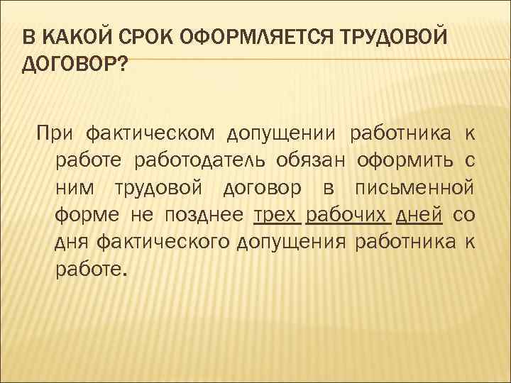 В КАКОЙ СРОК ОФОРМЛЯЕТСЯ ТРУДОВОЙ ДОГОВОР? При фактическом допущении работника к работе работодатель обязан