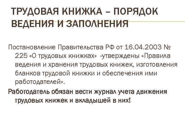 ТРУДОВАЯ КНИЖКА – ПОРЯДОК ВЕДЕНИЯ И ЗАПОЛНЕНИЯ Постановление Правительства РФ от 16. 04. 2003