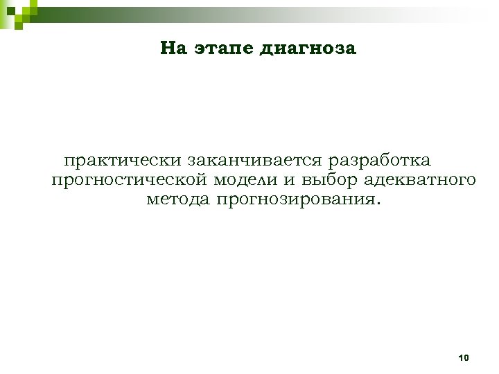 На этапе диагноза практически заканчивается разработка прогностической модели и выбор адекватного метода прогнозирования. 10