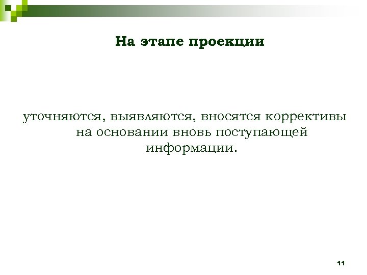 На этапе проекции уточняются, выявляются, вносятся коррективы на основании вновь поступающей информации. 11 