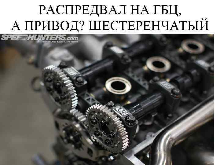 РАСПРЕДВАЛ НА ГБЦ, А ПРИВОД? ШЕСТЕРЕНЧАТЫЙ 