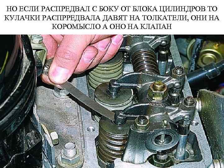 НО ЕСЛИ РАСПРЕДВАЛ С БОКУ ОТ БЛОКА ЦИЛИНДРОВ ТО КУЛАЧКИ РАСПРРЕДВАЛА ДАВЯТ НА ТОЛКАТЕЛИ,