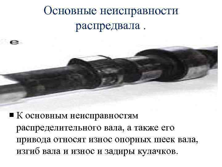Основные неисправности распредвала. К основным неисправностям распределительного вала, а также его привода относят износ