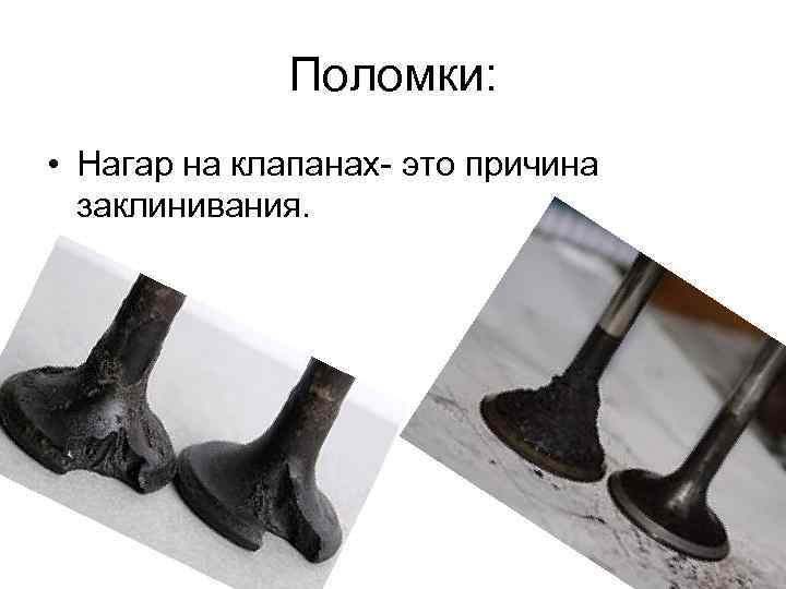 Поломки: • Нагар на клапанах- это причина заклинивания. 