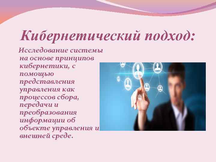 Кибернетический подход: Исследование системы на основе принципов кибернетики, с помощью представления управления как процессов