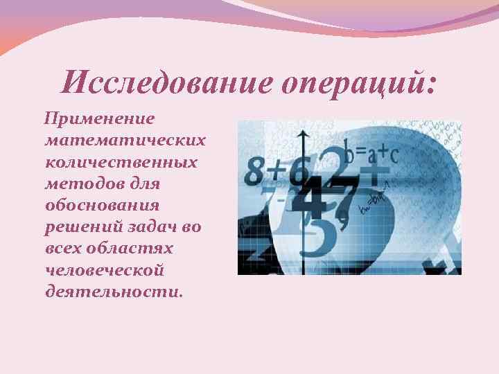 Исследование операций: Применение математических количественных методов для обоснования решений задач во всех областях человеческой