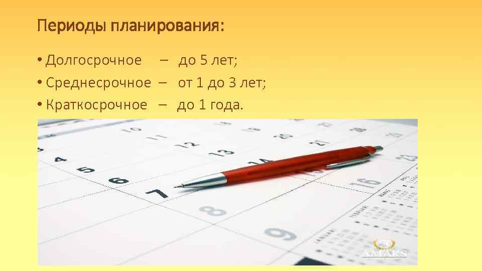 Периоды планирования: • Долгосрочное – до 5 лет; • Среднесрочное – от 1 до