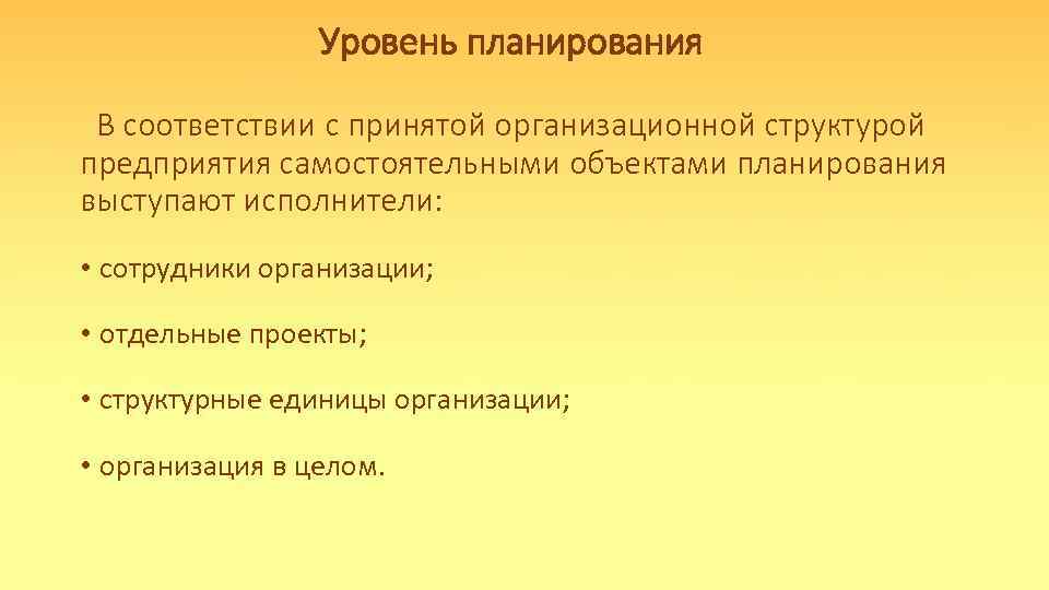 Уровень планирования В соответствии с принятой организационной структурой предприятия самостоятельными объектами планирования выступают исполнители: