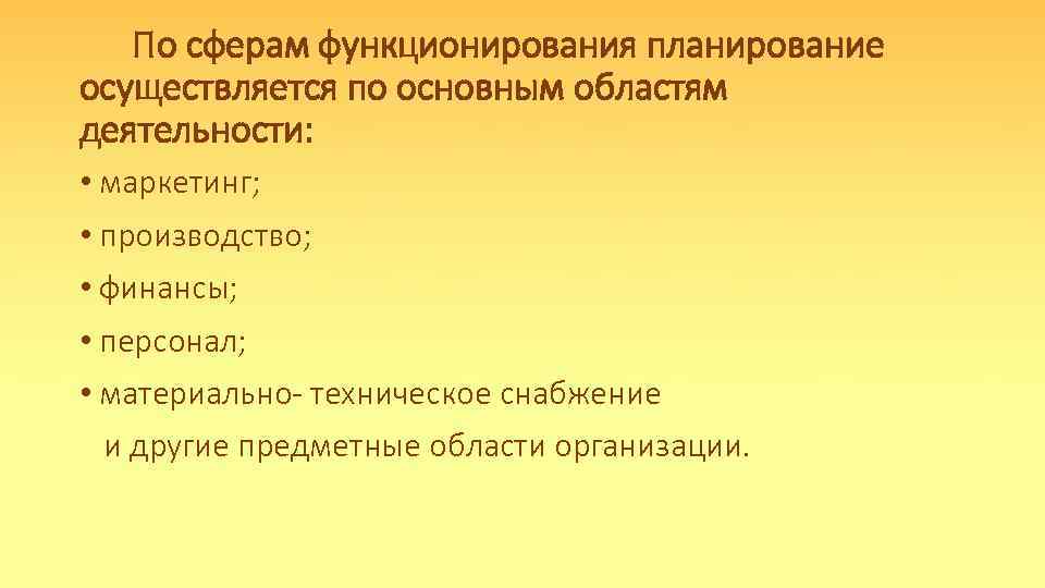 По сферам функционирования планирование осуществляется по основным областям деятельности: • маркетинг; • производство; •