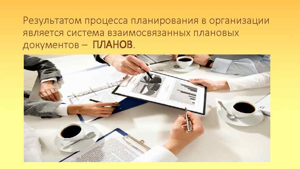 Результатом процесса планирования в организации является система взаимосвязанных плановых документов – ПЛАНОВ. 