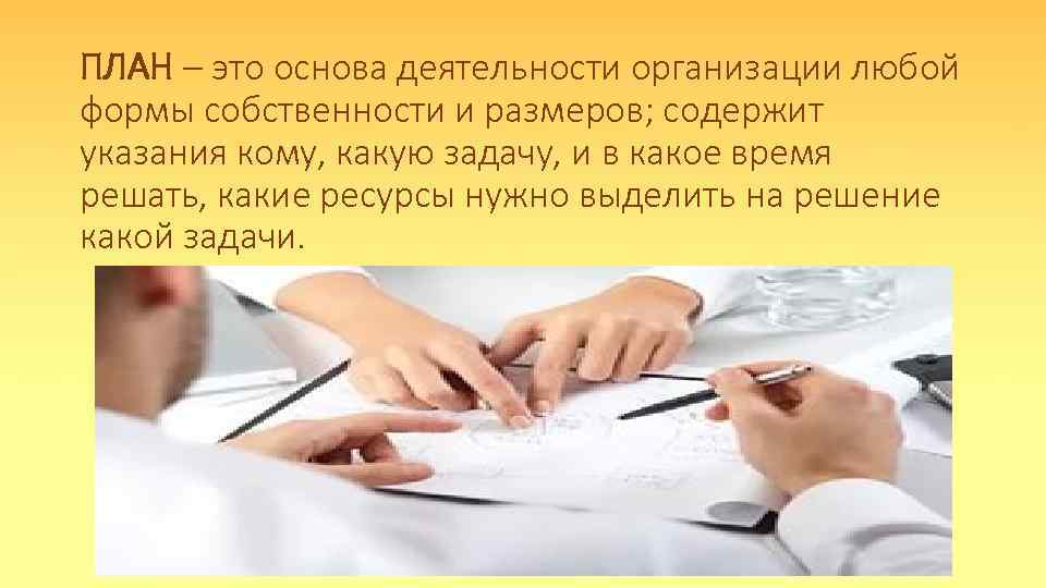 ПЛАН – это основа деятельности организации любой формы собственности и размеров; содержит указания кому,