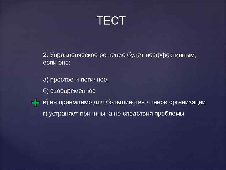 ТЕСТ 2. Управленческое решение будет неэффективным, если оно: а) простое и логичное б) своевременное
