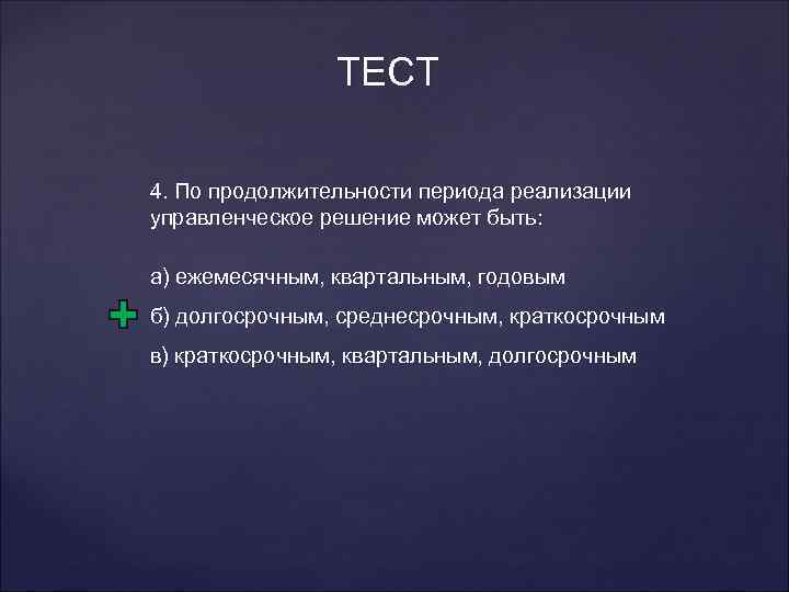 ТЕСТ 4. По продолжительности периода реализации управленческое решение может быть: а) ежемесячным, квартальным, годовым