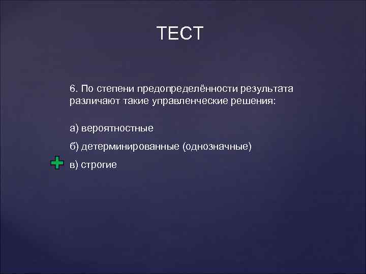 ТЕСТ 6. По степени предопределённости результата различают такие управленческие решения: а) вероятностные б) детерминированные