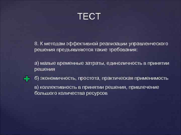 ТЕСТ 8. К методам эффективной реализации управленческого решения предъявляются такие требования: а) малые временные
