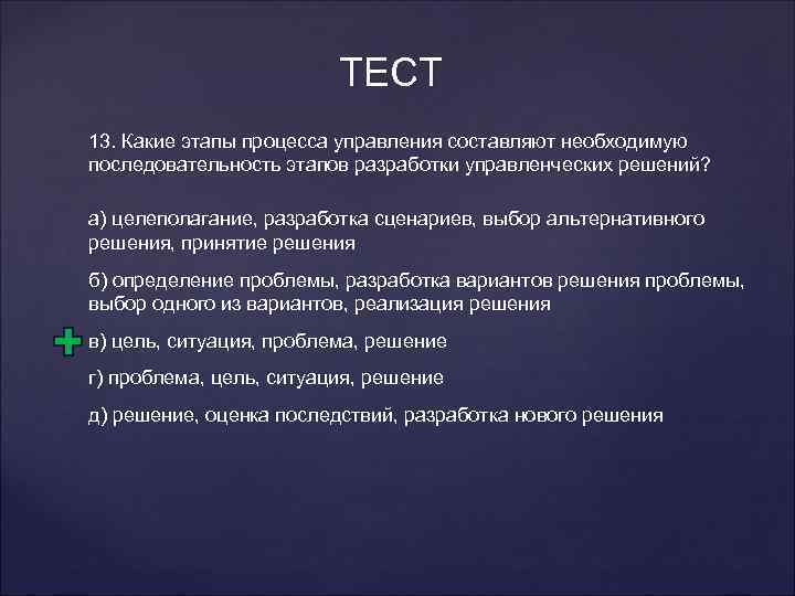 ТЕСТ 13. Какие этапы процесса управления составляют необходимую последовательность этапов разработки управленческих решений? а)