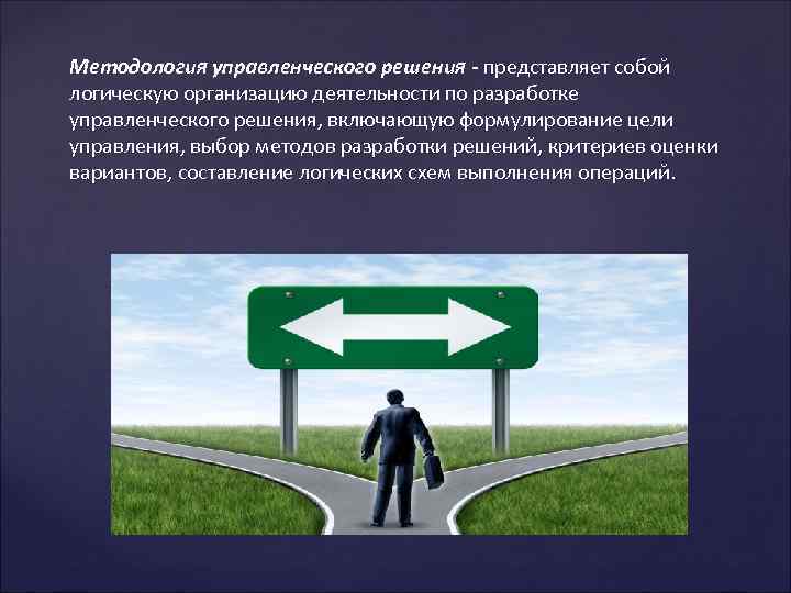 Методология управленческого решения - представляет собой логическую организацию деятельности по разработке управленческого решения, включающую