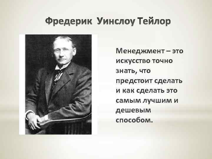 Фредерик Уинслоу Тейлор Менеджмент – это искусство точно знать, что предстоит сделать и как