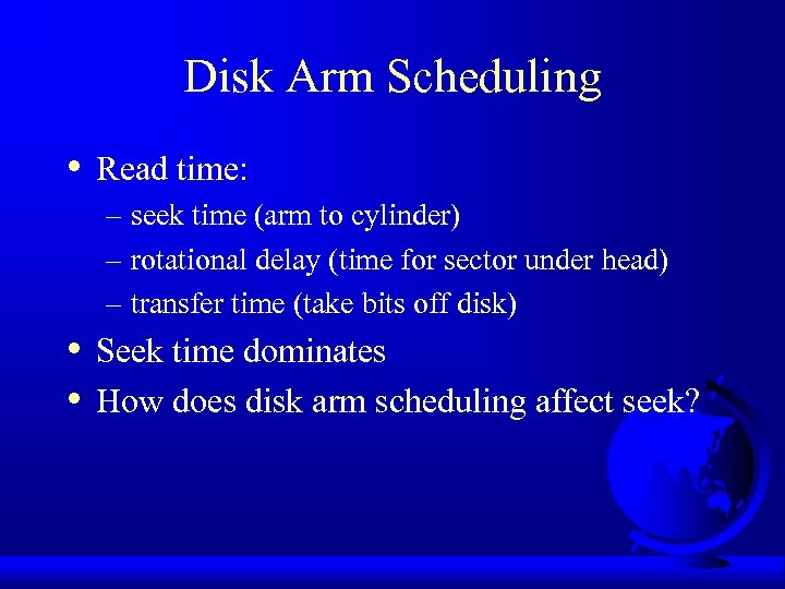 Disk Arm Scheduling • Read time: – seek time (arm to cylinder) – rotational