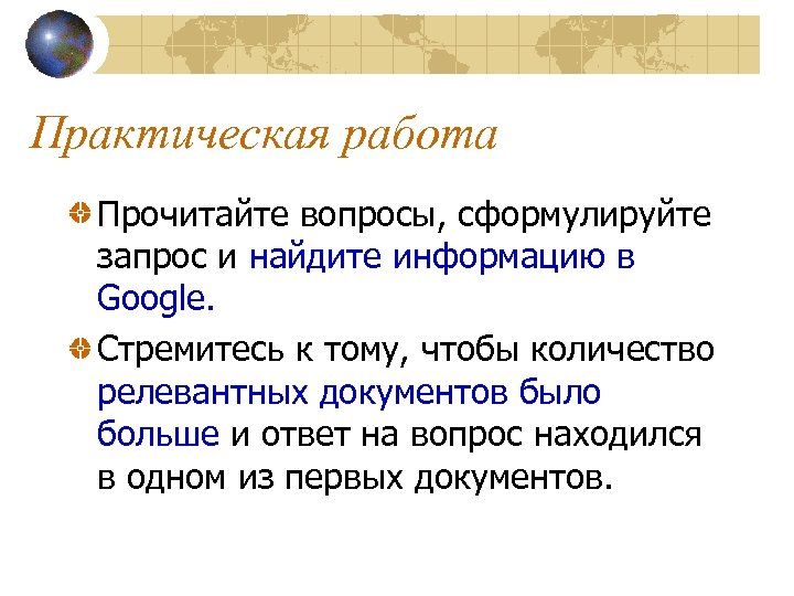 Практическая работа Прочитайте вопросы, сформулируйте запрос и найдите информацию в Google. Стремитесь к тому,