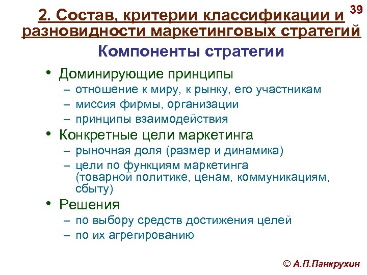 2. Состав, критерии классификации и 39 разновидности маркетинговых стратегий Компоненты стратегии • Доминирующие принципы