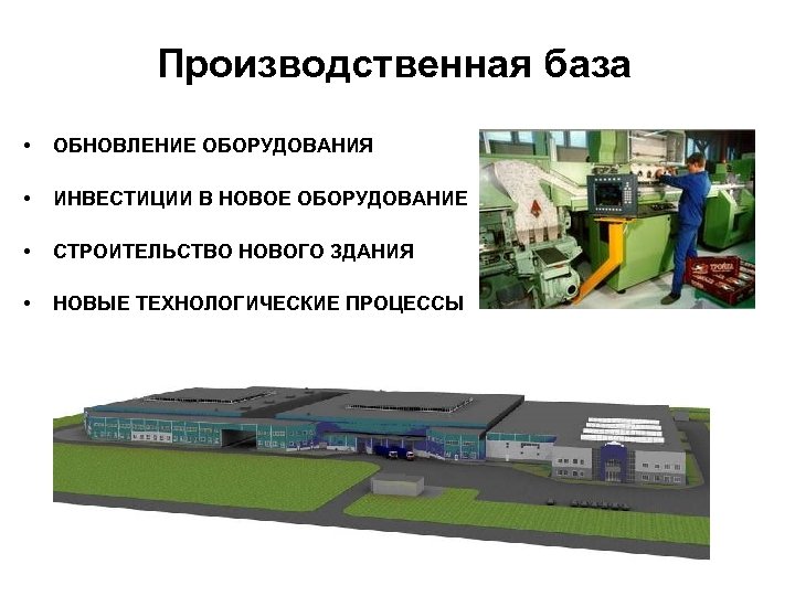 Производственная база • ОБНОВЛЕНИЕ ОБОРУДОВАНИЯ • ИНВЕСТИЦИИ В НОВОЕ ОБОРУДОВАНИЕ • СТРОИТЕЛЬСТВО НОВОГО ЗДАНИЯ