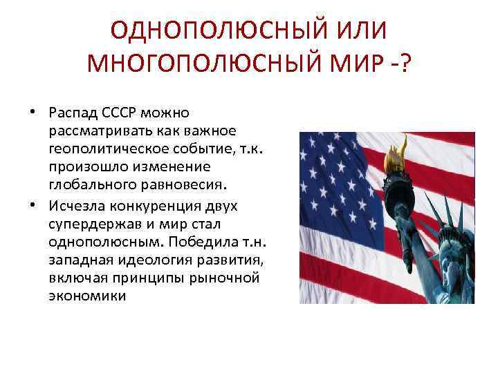 ОДНОПОЛЮСНЫЙ ИЛИ МНОГОПОЛЮСНЫЙ МИР -? • Распад СССР можно рассматривать как важное геополитическое событие,