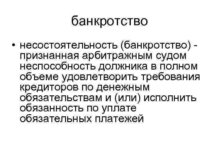 банкротство • несостоятельность (банкротство) - признанная арбитражным судом неспособность должника в полном объеме удовлетворить