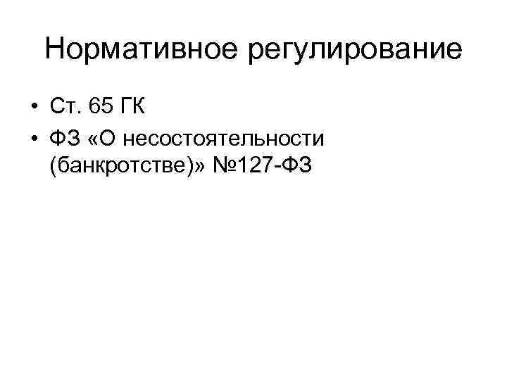 Нормативное регулирование • Ст. 65 ГК • ФЗ «О несостоятельности (банкротстве)» № 127 -ФЗ