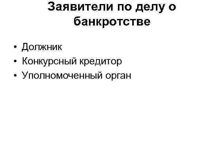 Заявители по делу о банкротстве • Должник • Конкурсный кредитор • Уполномоченный орган 