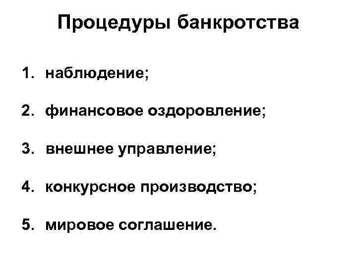 Процедуры банкротства 1. наблюдение; 2. финансовое оздоровление; 3. внешнее управление; 4. конкурсное производство; 5.