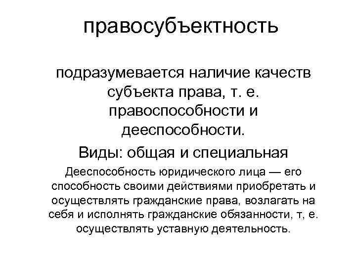 правосубъектность подразумевается наличие качеств субъекта права, т. е. правоспособности и дееспособности. Виды: общая и