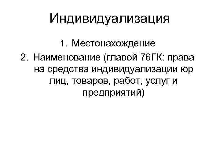 Индивидуализация 1. Местонахождение 2. Наименование (главой 76 ГК: права на средства индивидуализации юр лиц,