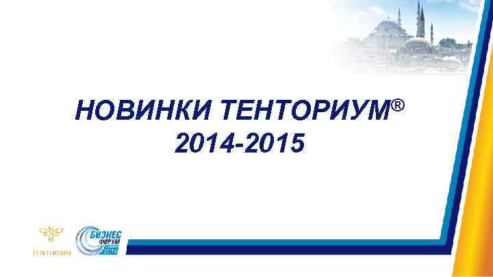 НОВИНКИ ТЕНТОРИУМ® 2014 -2015 