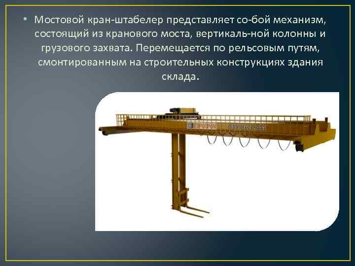  • Мостовой кран-штабелер представляет со-бой механизм, состоящий из кранового моста, вертикаль-ной колонны и