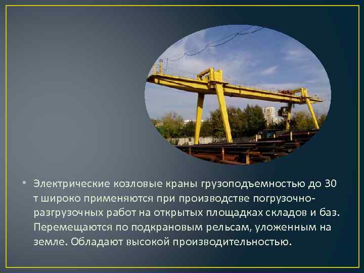  • Электрические козловые краны грузоподъемностью до 30 т широко применяются при производстве погрузочноразгрузочных