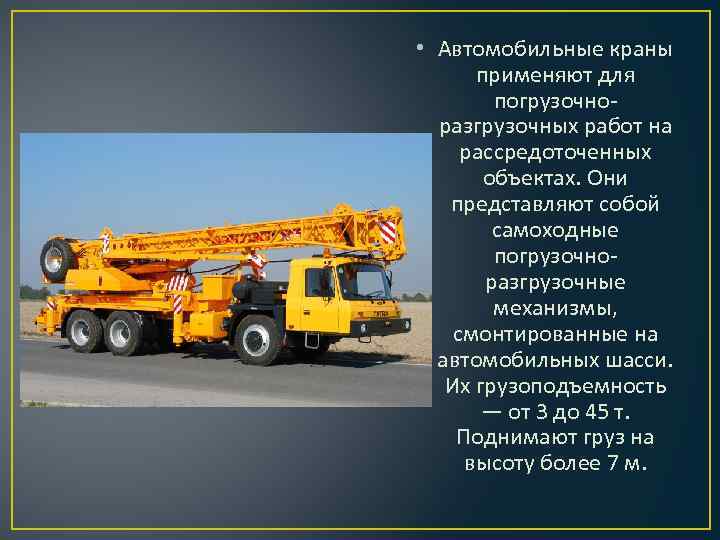  • Автомобильные краны применяют для погрузочноразгрузочных работ на рассредоточенных объектах. Они представляют собой