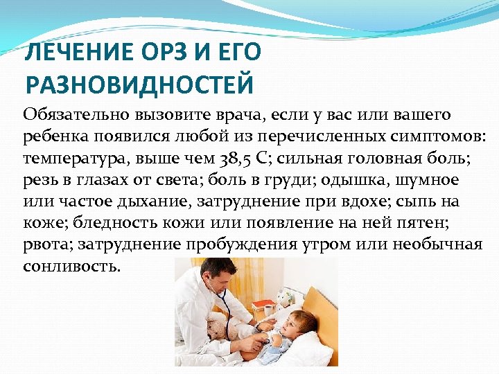 ЛЕЧЕНИЕ ОРЗ И ЕГО РАЗНОВИДНОСТЕЙ Обязательно вызовите врача, если у вас или вашего ребенка