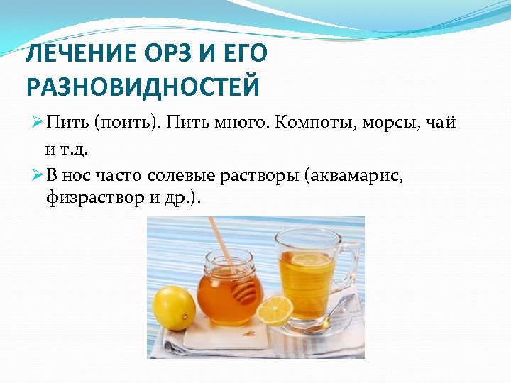 ЛЕЧЕНИЕ ОРЗ И ЕГО РАЗНОВИДНОСТЕЙ Ø Пить (поить). Пить много. Компоты, морсы, чай и