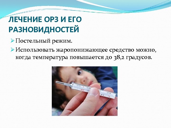 ЛЕЧЕНИЕ ОРЗ И ЕГО РАЗНОВИДНОСТЕЙ Ø Постельный режим. Ø Использовать жаропонижающее средство можно, когда