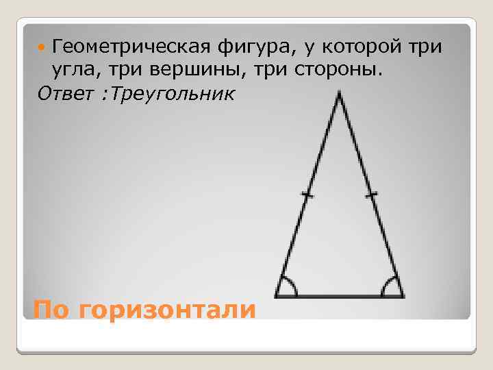 Геометрическая фигура, у которой три угла, три вершины, три стороны. Ответ : Треугольник По