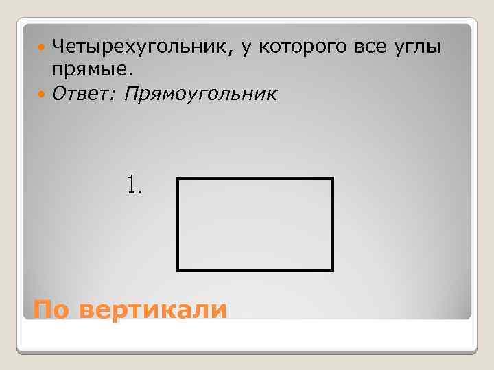 Четырехугольник, у которого все углы прямые. Ответ: Прямоугольник По вертикали 