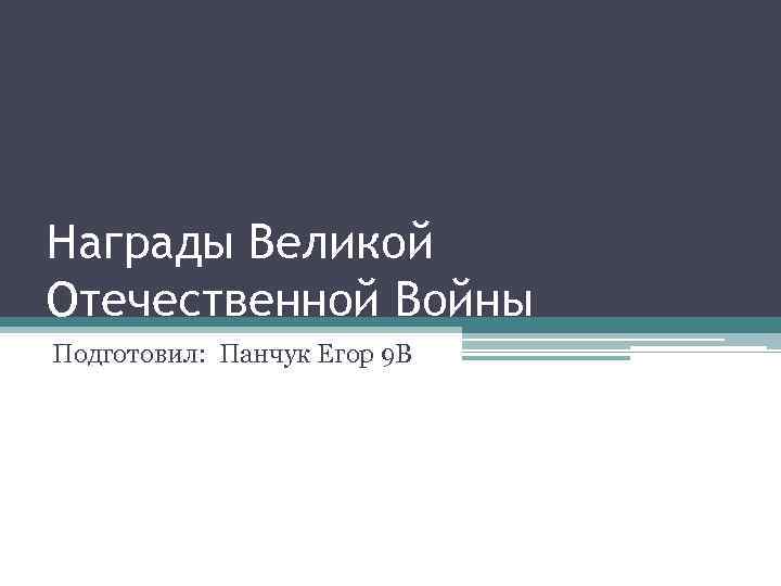 Награды Великой Отечественной Войны Подготовил: Панчук Егор 9 В 