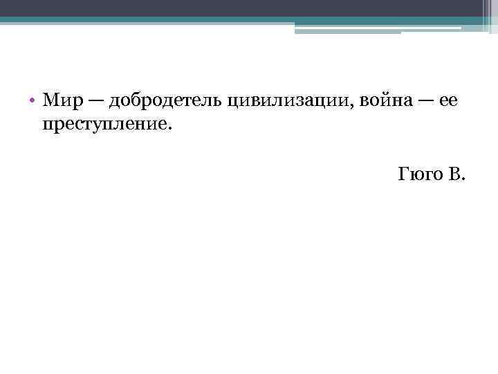  • Мир — добродетель цивилизации, война — ее преступление. Гюго В. 